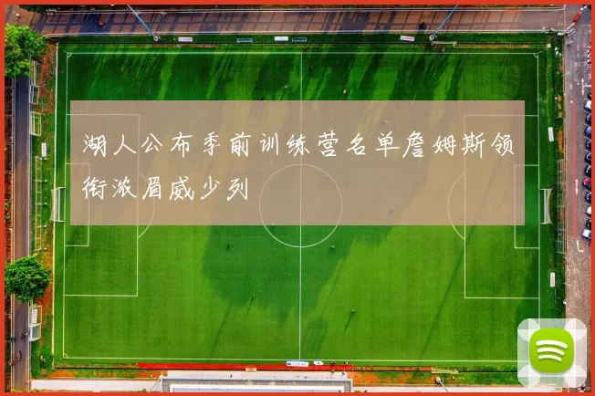 湖人公布季前训练营名单詹姆斯领衔浓眉威少列