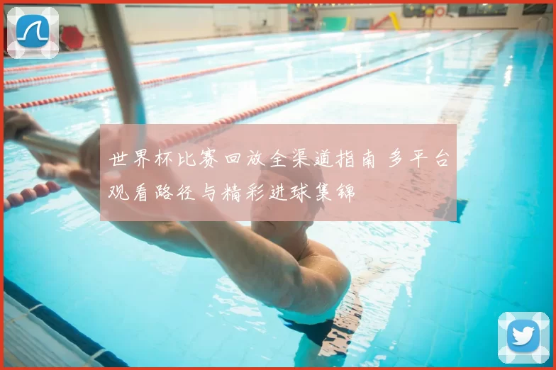 世界杯比赛回放全渠道指南 多平台观看路径与精彩进球集锦