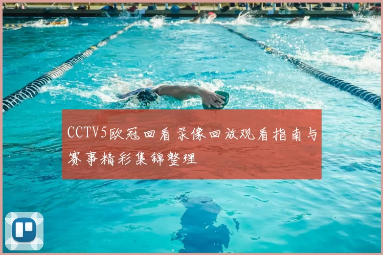 CCTV5欧冠回看录像回放观看指南与赛事精彩集锦整理
