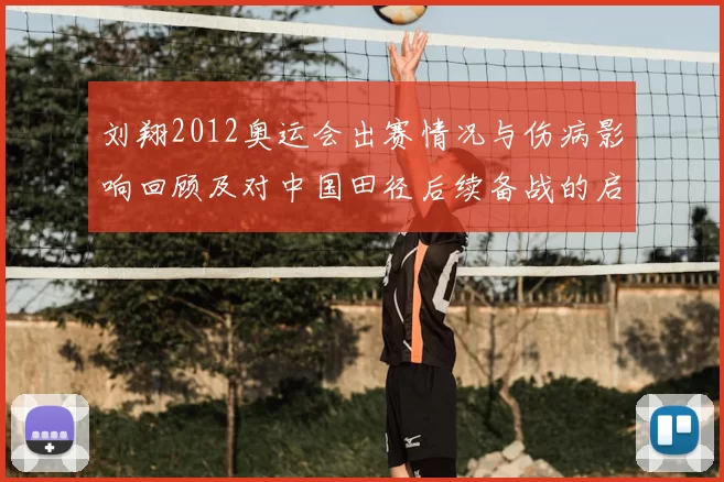 刘翔2012奥运会出赛情况与伤病影响回顾及对中国田径后续备战的启示