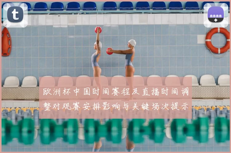 欧洲杯中国时间赛程及直播时间调整对观赛安排影响与关键场次提示