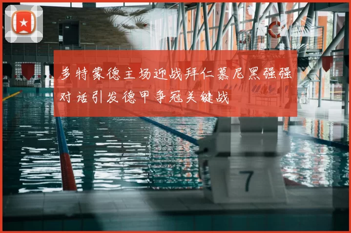 多特蒙德主场迎战拜仁慕尼黑强强对话引发德甲争冠关键战