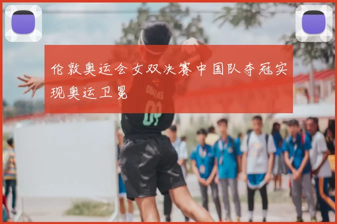 伦敦奥运会女双决赛中国队夺冠实现奥运卫冕