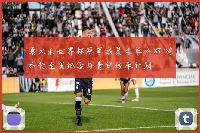 意大利世界杯冠军成员名单公布 将举行全国纪念与青训传承计划