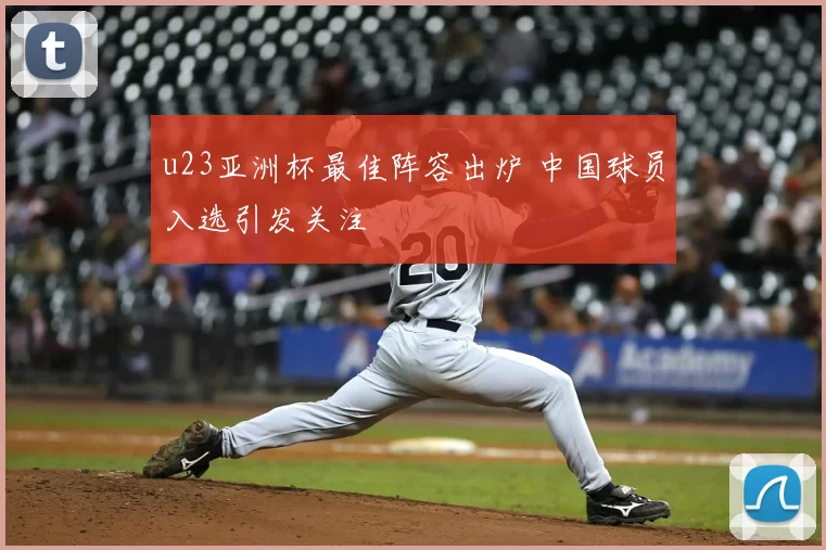 u23亚洲杯最佳阵容出炉 中国球员入选引发关注