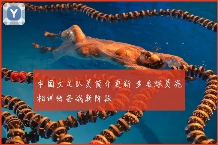 中国女足队员简介更新 多名球员亮相训练备战新阶段