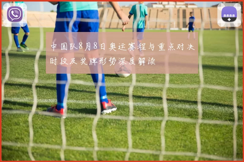 中国队8月8日奥运赛程与重点对决时段及奖牌形势深度解读