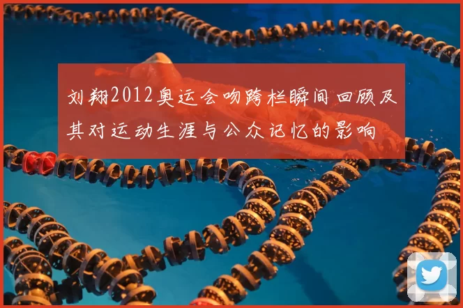 刘翔2012奥运会吻跨栏瞬间回顾及其对运动生涯与公众记忆的影响