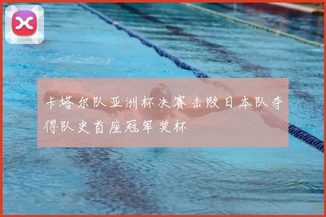 卡塔尔队亚洲杯决赛击败日本队夺得队史首座冠军奖杯