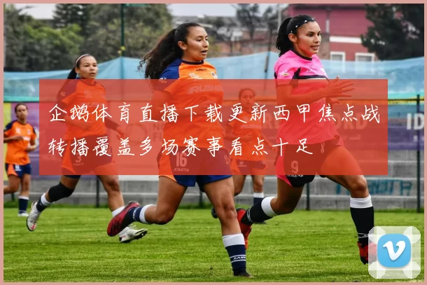 企鹅体育直播下载更新西甲焦点战转播覆盖多场赛事看点十足