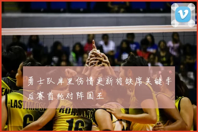 勇士队库里伤情更新将缺席关键季后赛首轮对阵国王