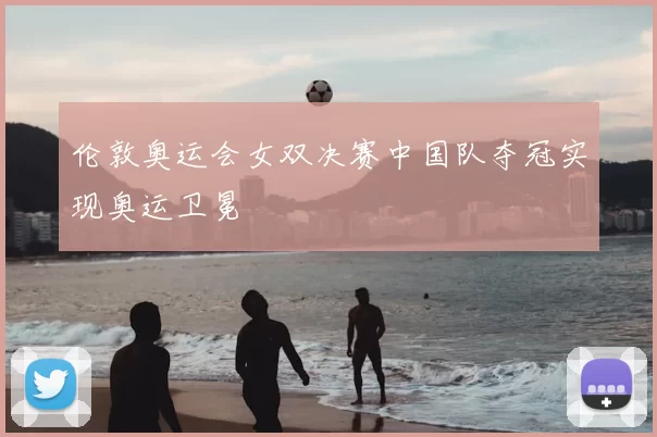 伦敦奥运会女双决赛中国队夺冠实现奥运卫冕