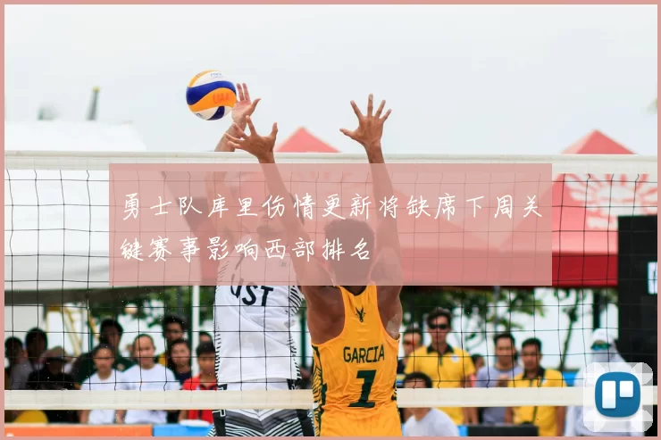 勇士队库里伤情更新将缺席下周关键赛事影响西部排名