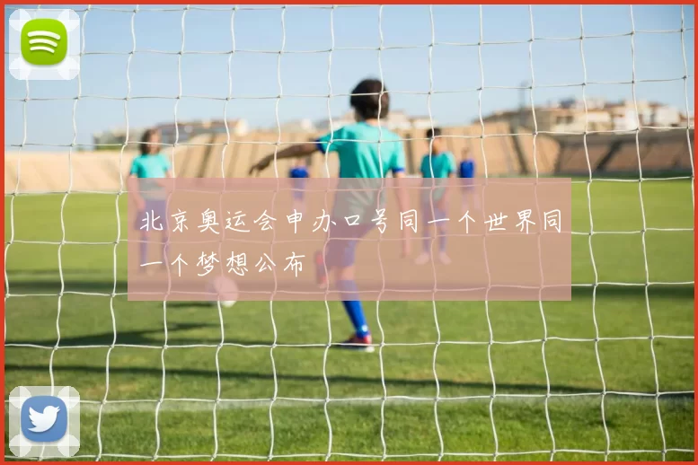 北京奥运会申办口号同一个世界同一个梦想公布