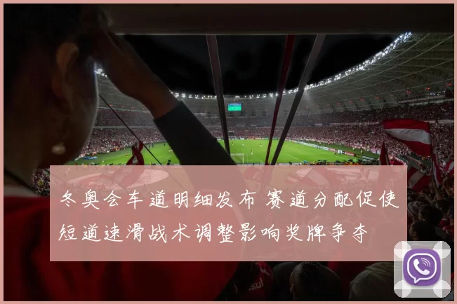 冬奥会车道明细发布 赛道分配促使短道速滑战术调整影响奖牌争夺