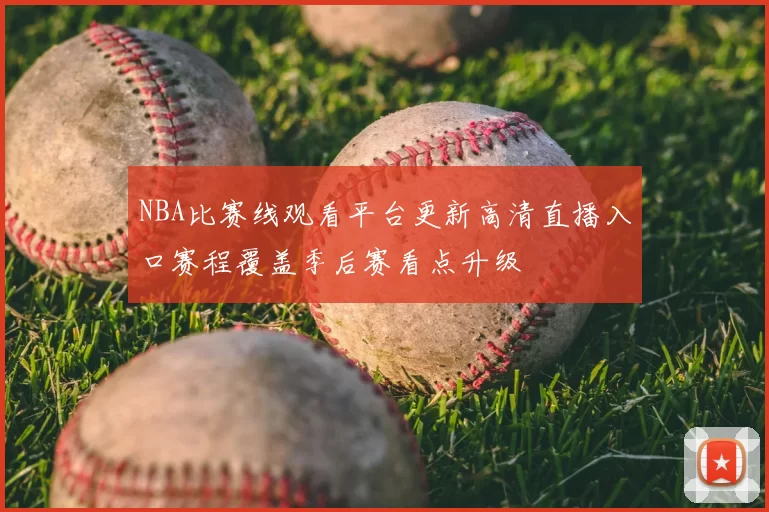 NBA比赛线观看平台更新高清直播入口赛程覆盖季后赛看点升级
