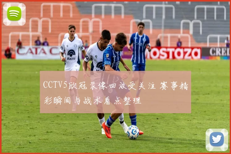 CCTV5欧冠录像回放受关注 赛事精彩瞬间与战术看点整理