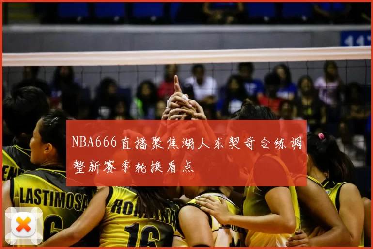 NBA666直播聚焦湖人东契奇合练调整新赛季轮换看点