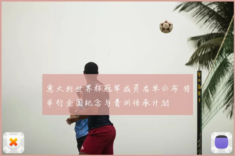 意大利世界杯冠军成员名单公布 将举行全国纪念与青训传承计划