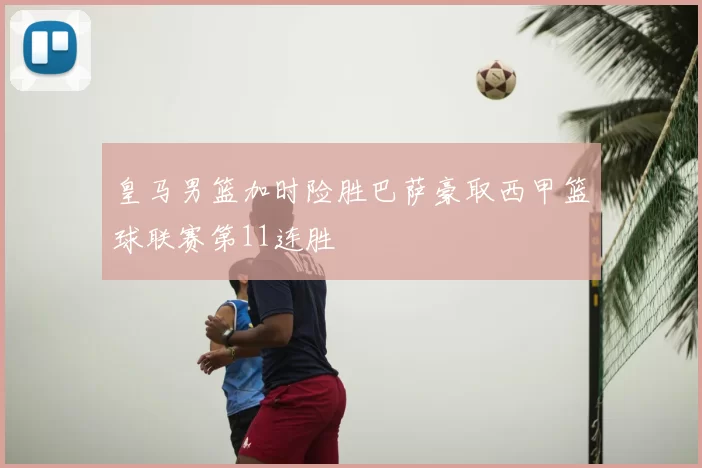 皇马男篮加时险胜巴萨豪取西甲篮球联赛第11连胜