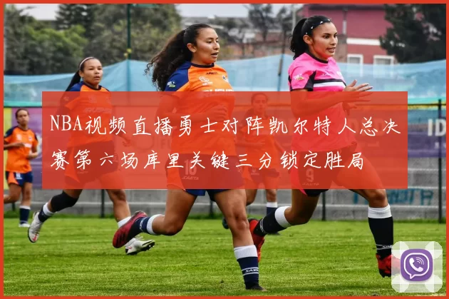 NBA视频直播勇士对阵凯尔特人总决赛第六场库里关键三分锁定胜局